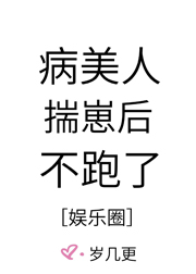 病美人揣崽后不跑了娱乐圈笔趣阁
