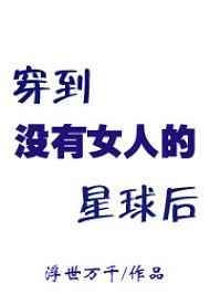 穿到没有女人的星球小说