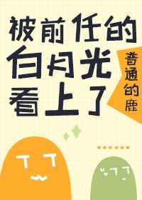 被前任的白月光看上了讲了什么