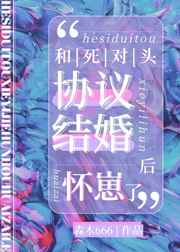 我和死对头协议结婚后