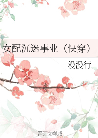 女配沉迷事业快穿格格党