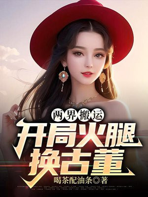 两界搬运:开局火腿换古董 作者:喝茶配油条