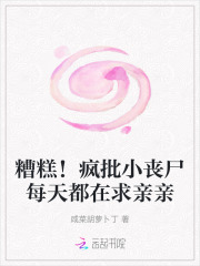 糟糕疯批小丧尸每天都在求亲亲免费阅读