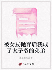 被女友抛弃后我成了太子爷的弟弟
