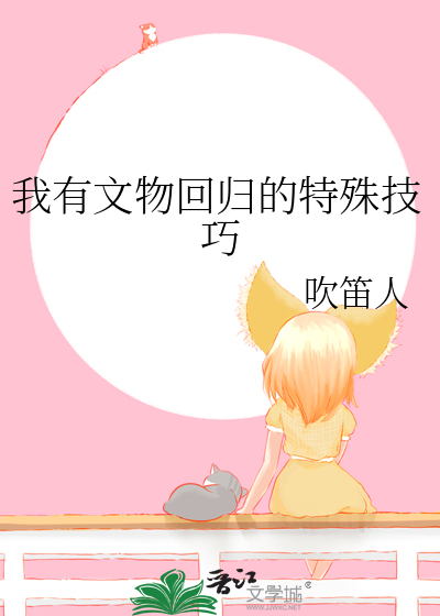 我有文物回归的特殊技巧小说