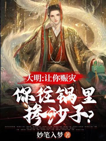 小说大明让你赈灾你往锅里掺沙子