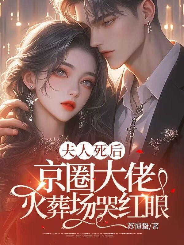 夫人死后京圈大佬火葬场哭红眼结局