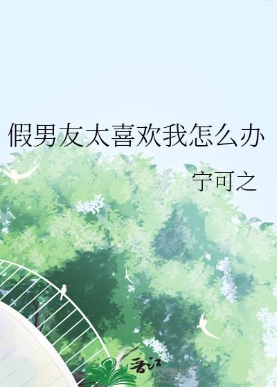 假男友太喜欢我怎么办小说阅读