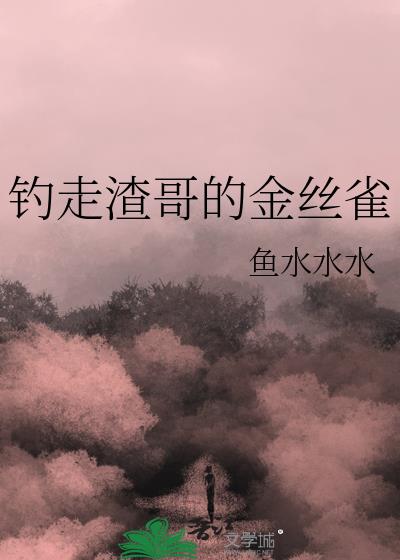 钓走渣哥的金丝雀