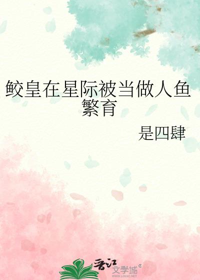 鲛皇在星际被当做人鱼繁育