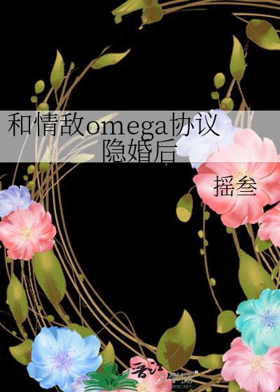 和情敌omega协议隐婚后