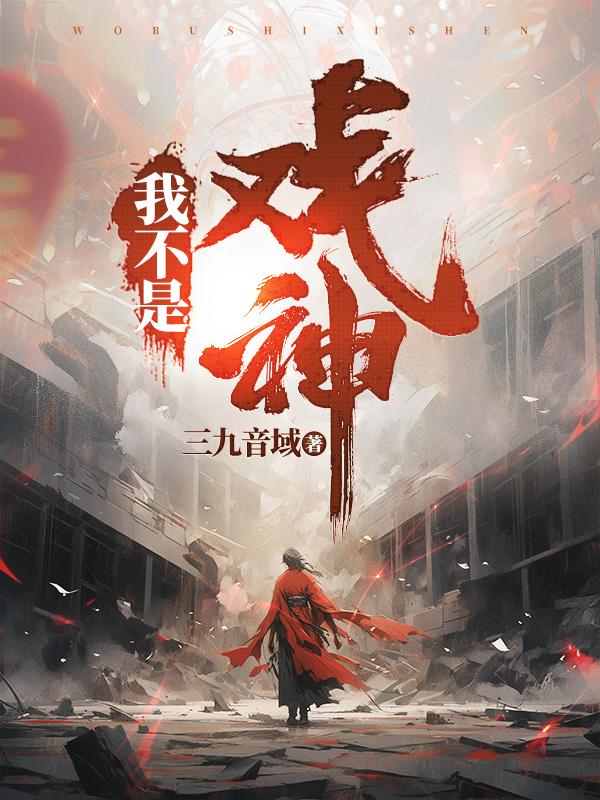 我不是戏神三九音域笔趣阁在线阅读