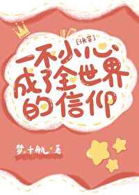 一不小心成为全世界的信仰(快穿)作者:梦.千航